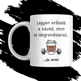 LEGYEN ERŐSEBB A KÁVÉD, MINT AZ IDEGRENDSZERED bögre