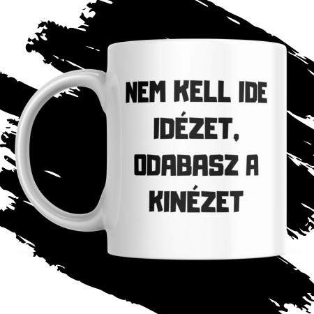 NEM KELL IDE IDÉZET, ODABASZ A KINÉZET bögre