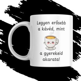 LEGYEN ERŐSEBB A KÁVÉD, MINT A GYEREKEID AKARATA bögre