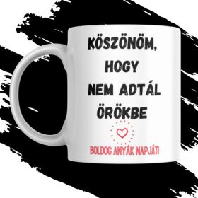   KÖSZÖNÖM HOGY NEM ADTÁL ÖRÖKBE ANYÁK NAPI AJÁNDÉK BÖGRE
