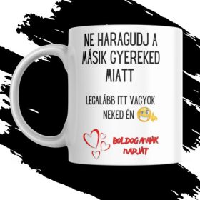   NE HARAGUDJ A MÁSIK GYEREKED MIATT ANYÁK NAPI AJÁNDÉK BÖGRE